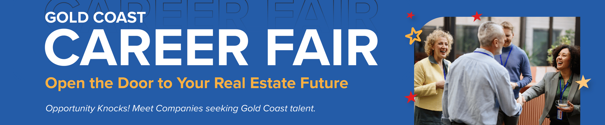 Gold Coast Career Fair Open the Door to Your Real Estate Future&nbsp;  Opportunity knocks! Meet companies seeking Gold Coast talent.&nbsp;
